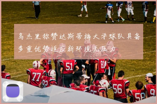 乌杰里称赞达斯蒂梅大学球队具备多重优势适应新环境无压力