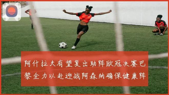 阿什拉夫有望复出助阵欧冠决赛巴黎全力以赴迎战阿森纳确保健康阵容