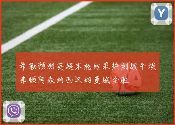 希勒预测英超末轮结果热刺战平埃弗顿阿森纳西汉姆曼城全胜